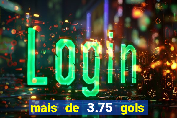 mais de 3.75 gols o que significa